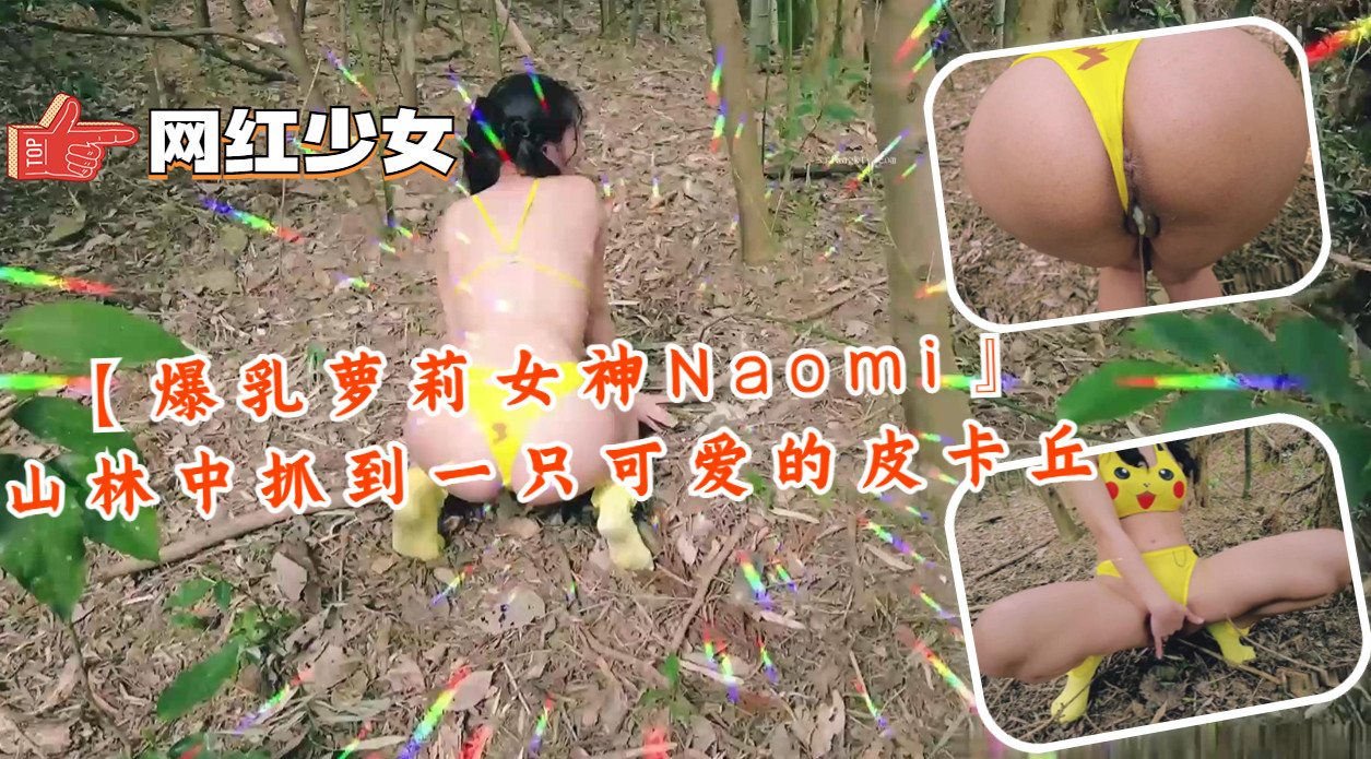 【爆乳萝莉女神Naomi』山林中抓到一只可爱的皮卡丘.